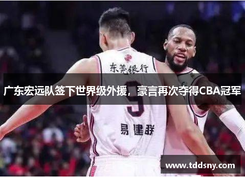 广东宏远队签下世界级外援，豪言再次夺得CBA冠军